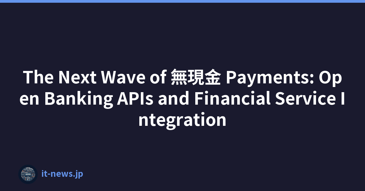 The Next Wave of 無現金 Payments: Open Banking APIs and Financial Service Integration