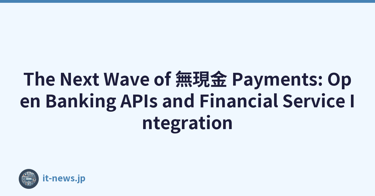 The Next Wave of 無現金 Payments: Open Banking APIs and Financial Service Integration