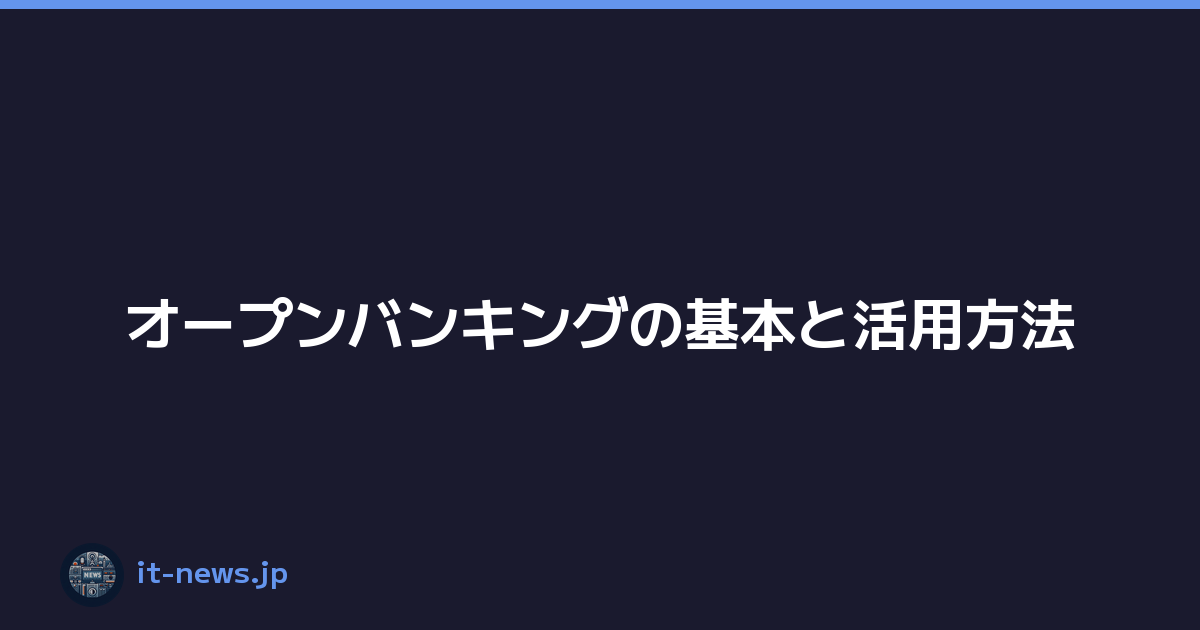 オープンバンキングの基本と活用方法