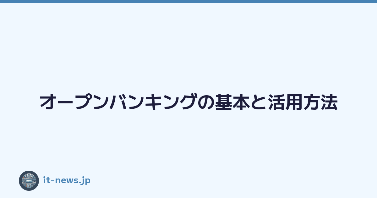 オープンバンキングの基本と活用方法