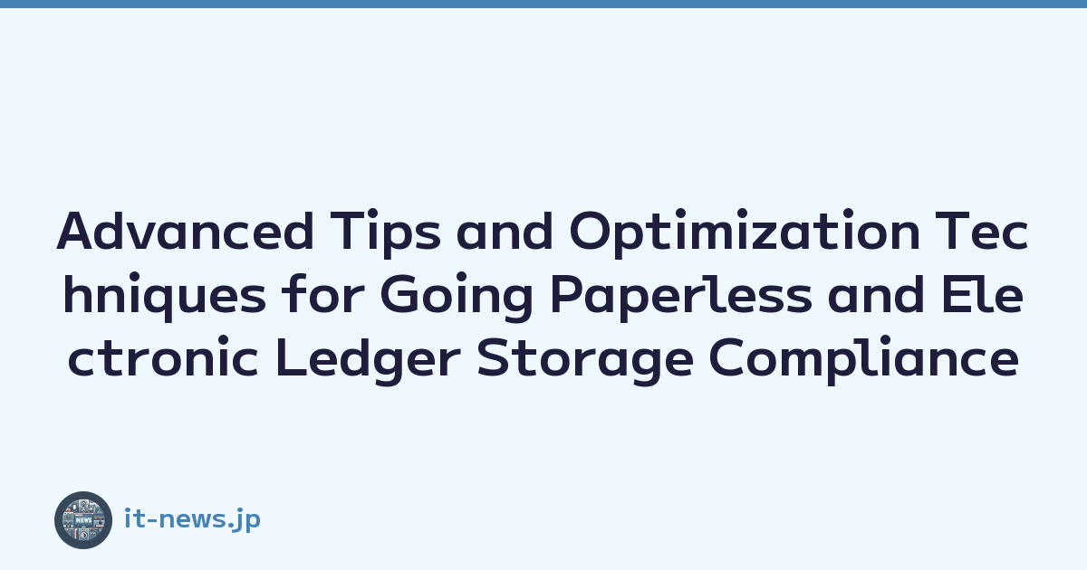 Advanced Tips and Optimization Techniques for Going Paperless and Electronic Ledger Storage Compliance