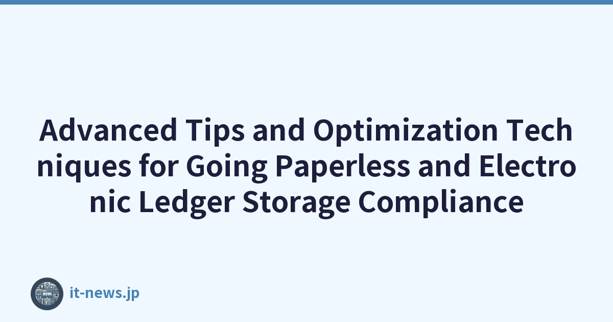 Advanced Tips and Optimization Techniques for Going Paperless and Electronic Ledger Storage Compliance