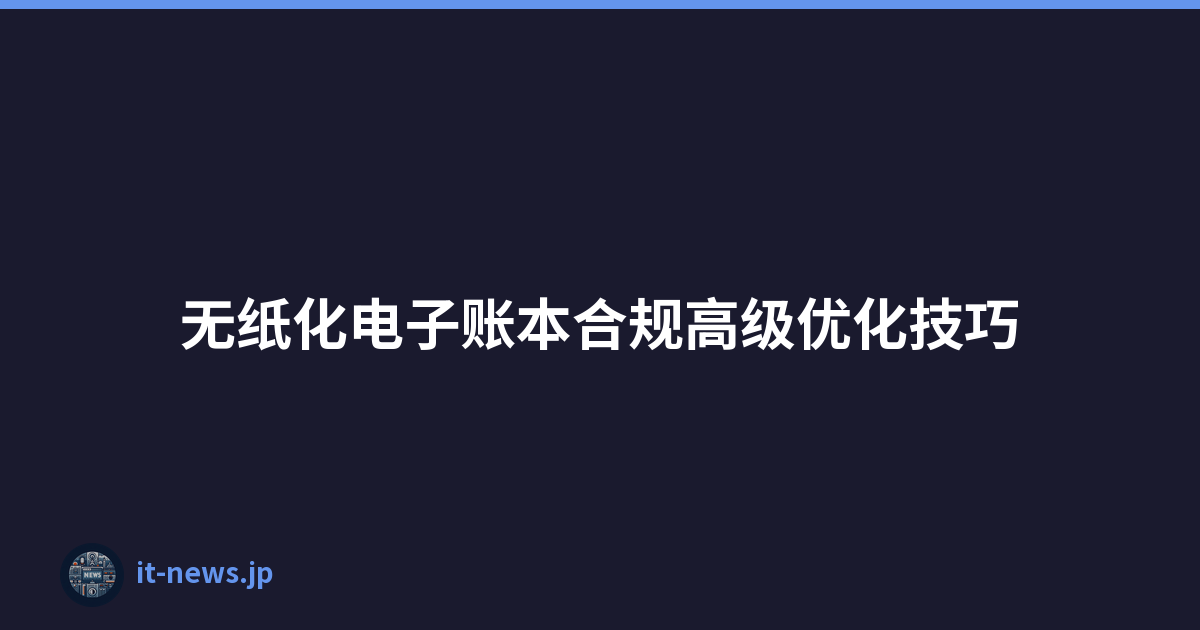 无纸化电子账本合规高级优化技巧