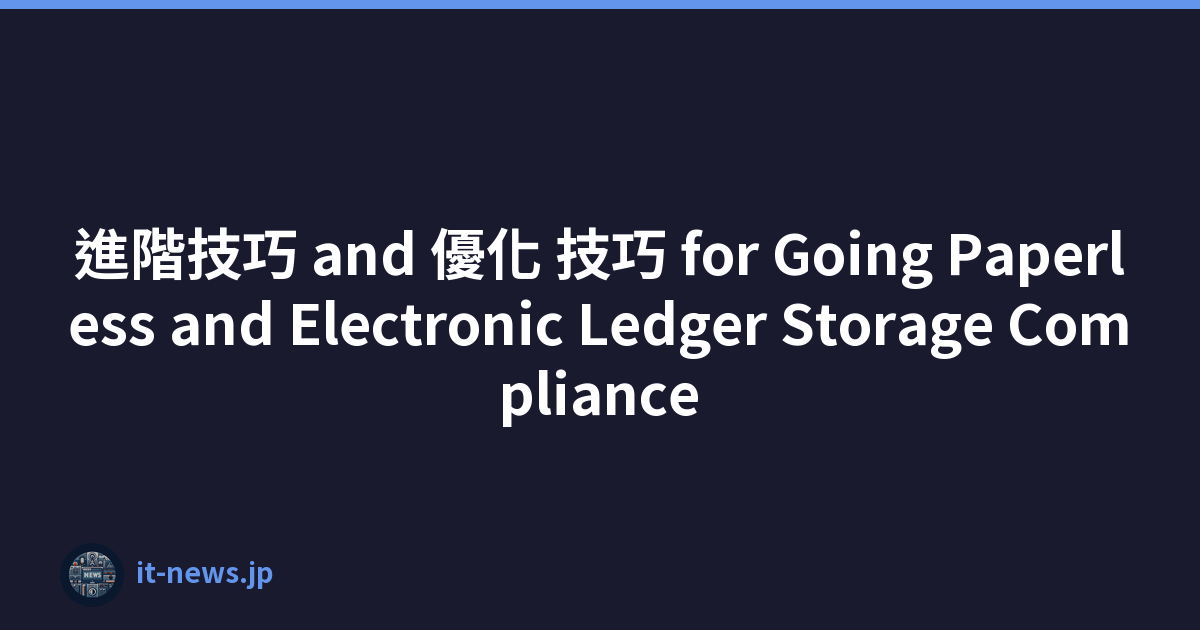 進階技巧 and 優化 技巧 for Going Paperless and Electronic Ledger Storage Compliance