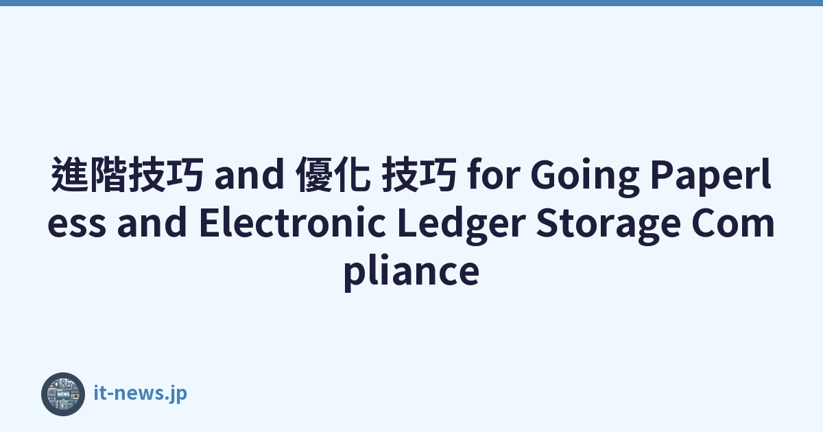 進階技巧 and 優化 技巧 for Going Paperless and Electronic Ledger Storage Compliance