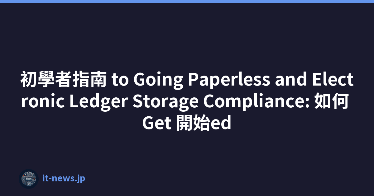 初學者指南 to Going Paperless and Electronic Ledger Storage Compliance: 如何 Get 開始ed