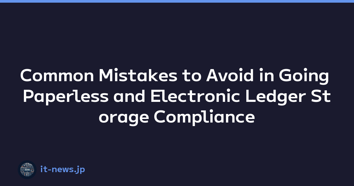 Common Mistakes to Avoid in Going Paperless and Electronic Ledger Storage Compliance