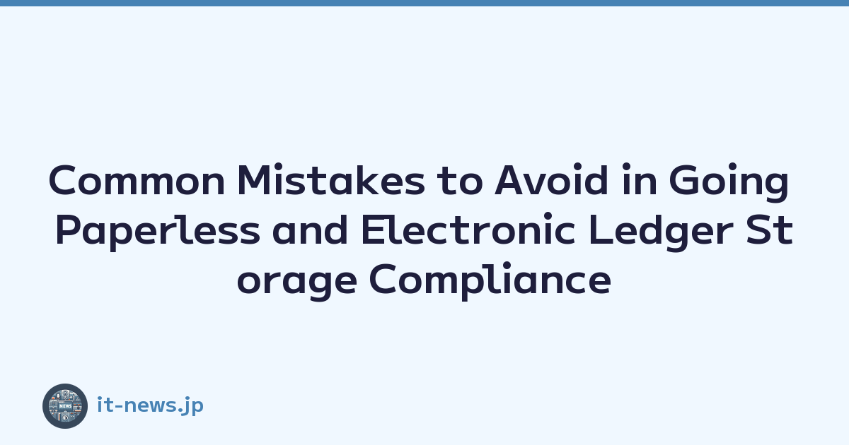 Common Mistakes to Avoid in Going Paperless and Electronic Ledger Storage Compliance