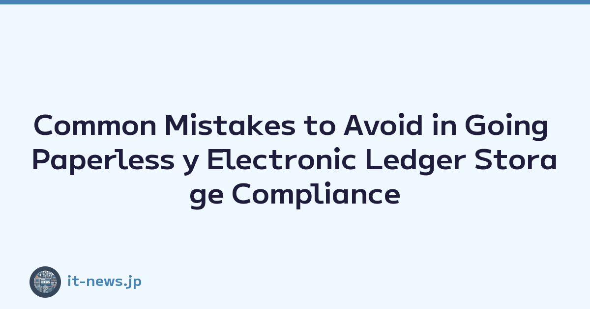 Common Mistakes to Avoid in Going Paperless y Electronic Ledger Storage Compliance