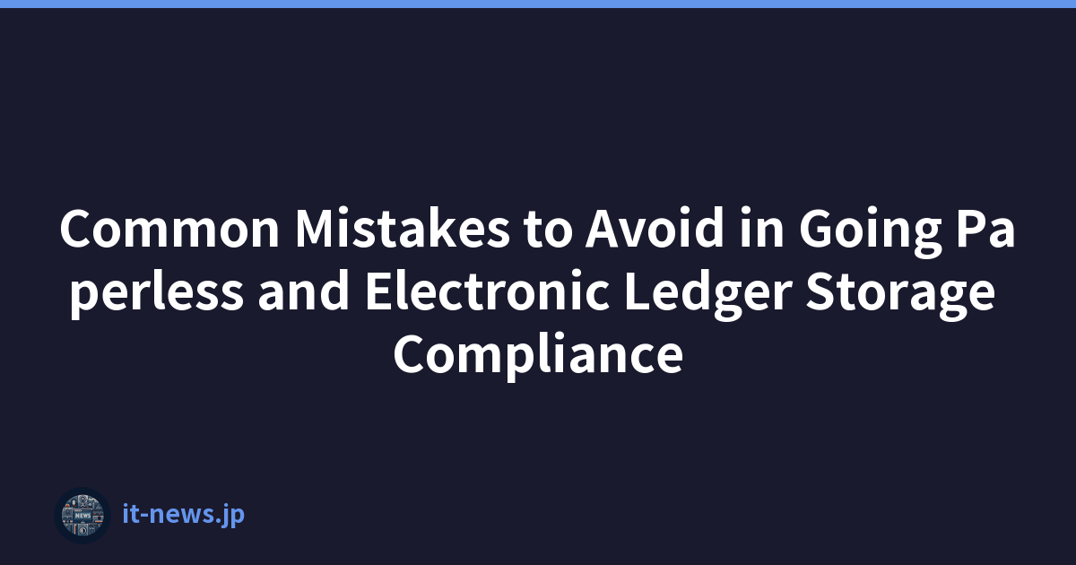 Common Mistakes to Avoid in Going Paperless and Electronic Ledger Storage Compliance