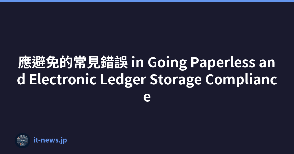 應避免的常見錯誤 in Going Paperless and Electronic Ledger Storage Compliance