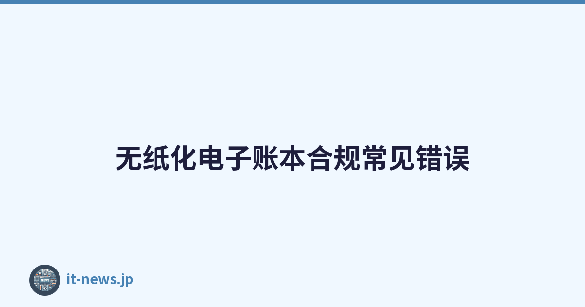 无纸化电子账本合规常见错误