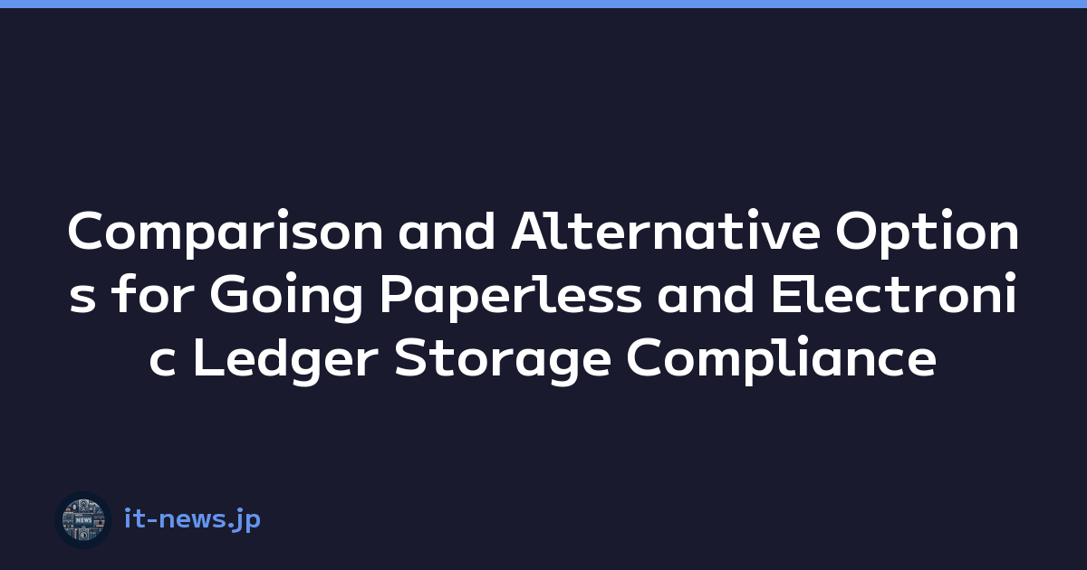 Comparison and Alternative Options for Going Paperless and Electronic Ledger Storage Compliance