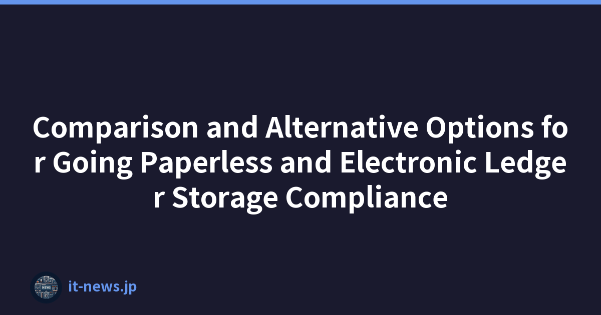 Comparison and Alternative Options for Going Paperless and Electronic Ledger Storage Compliance