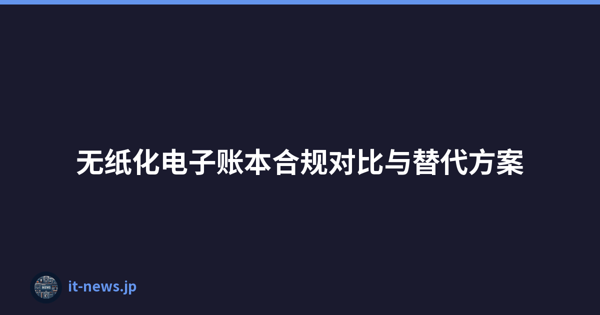 无纸化电子账本合规对比与替代方案