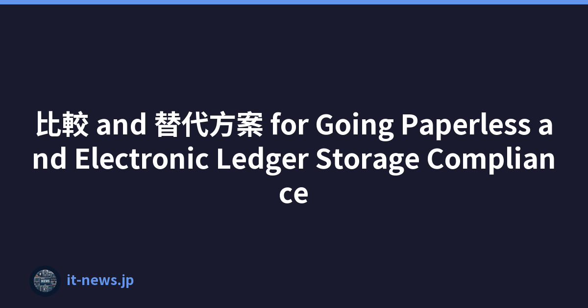 比較 and 替代方案 for Going Paperless and Electronic Ledger Storage Compliance