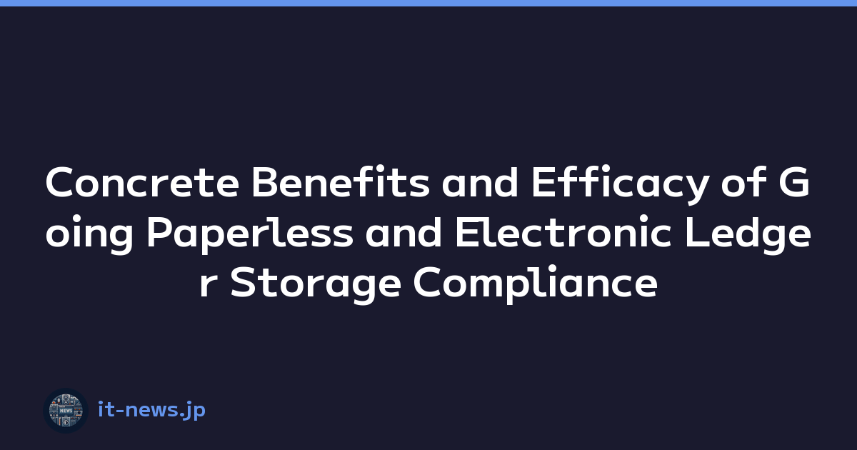 Concrete Benefits and Efficacy of Going Paperless and Electronic Ledger Storage Compliance