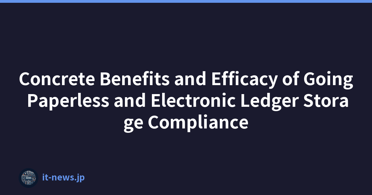 Concrete Benefits and Efficacy of Going Paperless and Electronic Ledger Storage Compliance