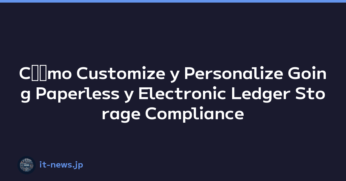 Cﾃｳmo Customize y Personalize Going Paperless y Electronic Ledger Storage Compliance