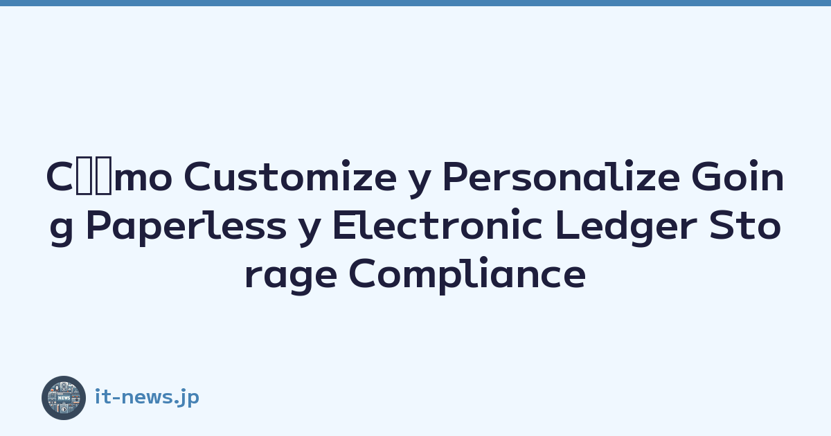 Cﾃｳmo Customize y Personalize Going Paperless y Electronic Ledger Storage Compliance