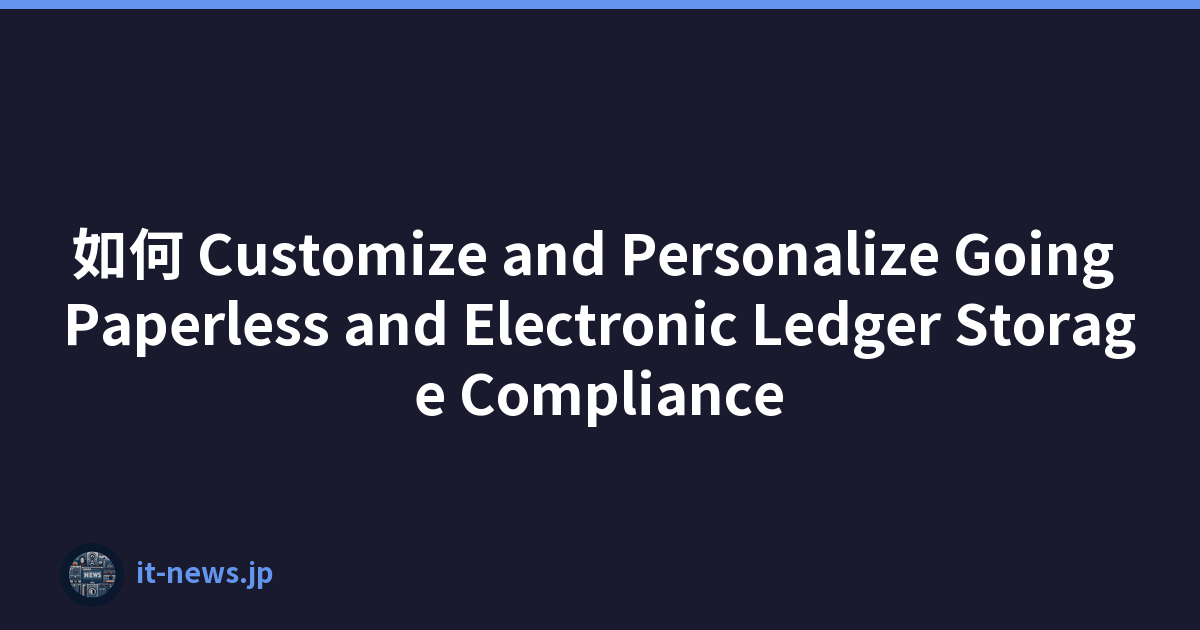如何 Customize and Personalize Going Paperless and Electronic Ledger Storage Compliance