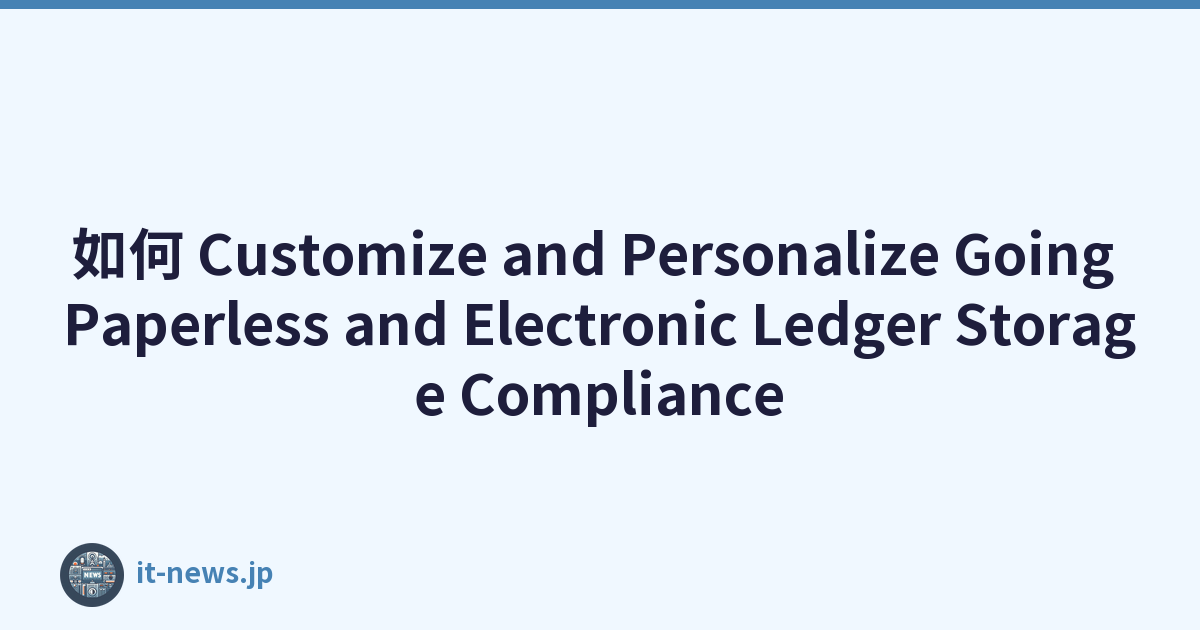 如何 Customize and Personalize Going Paperless and Electronic Ledger Storage Compliance