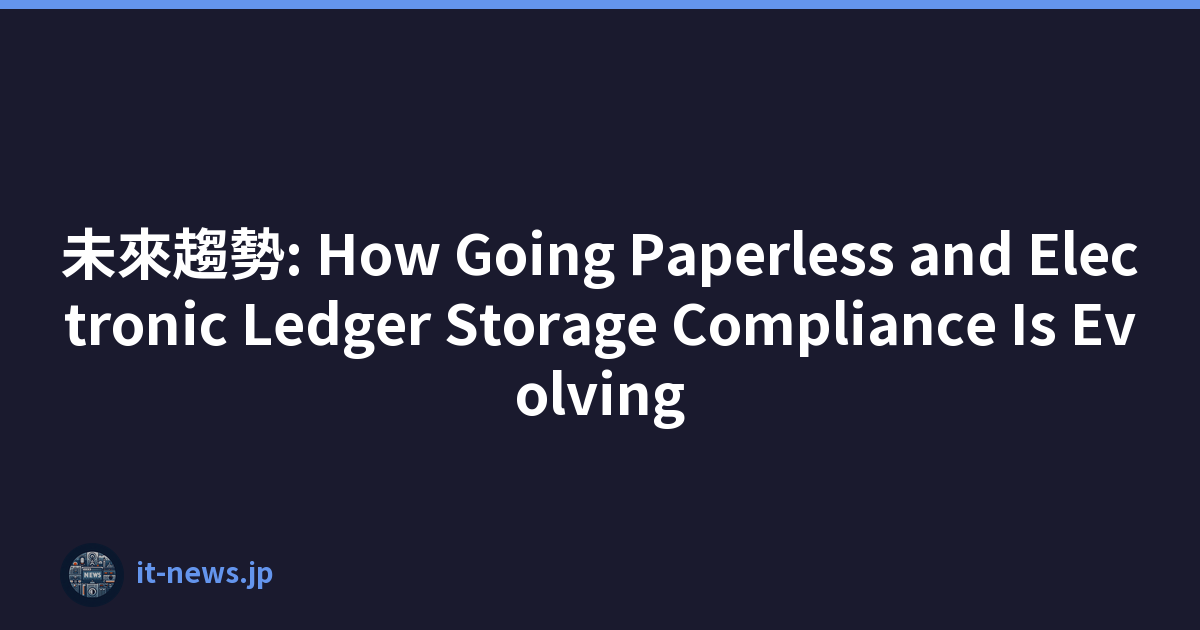 未來趨勢: How Going Paperless and Electronic Ledger Storage Compliance Is Evolving