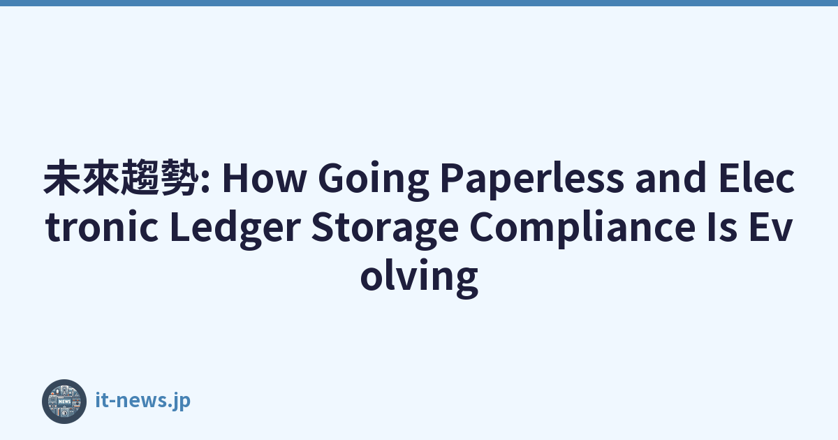 未來趨勢: How Going Paperless and Electronic Ledger Storage Compliance Is Evolving