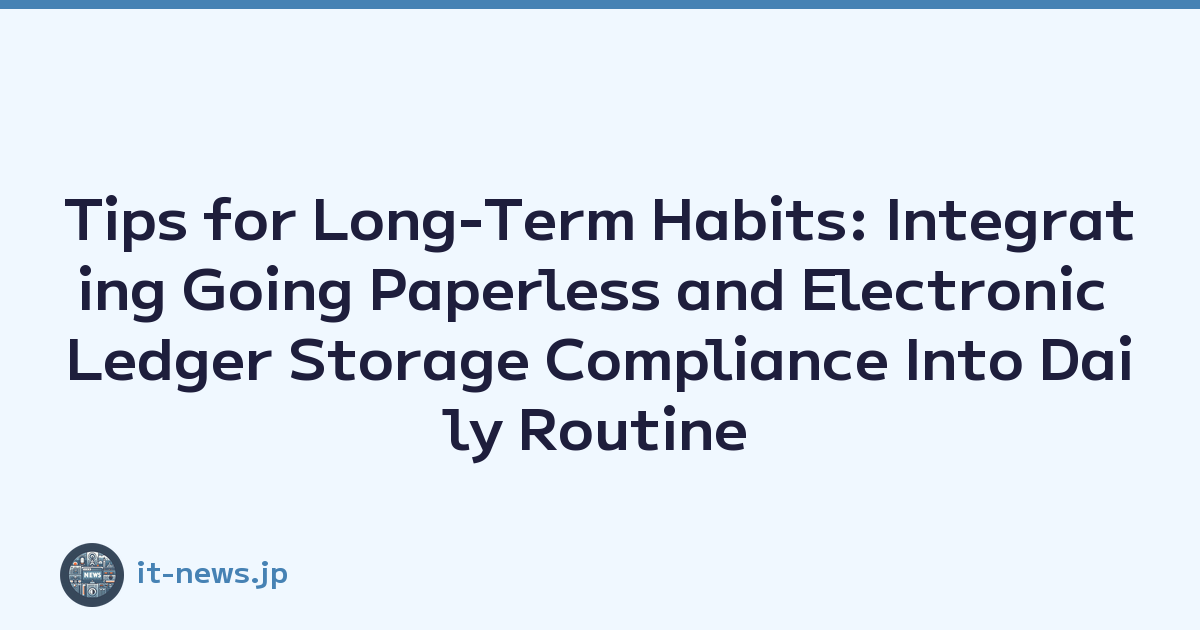 Tips for Long-Term Habits: Integrating Going Paperless and Electronic Ledger Storage Compliance Into Daily Routine