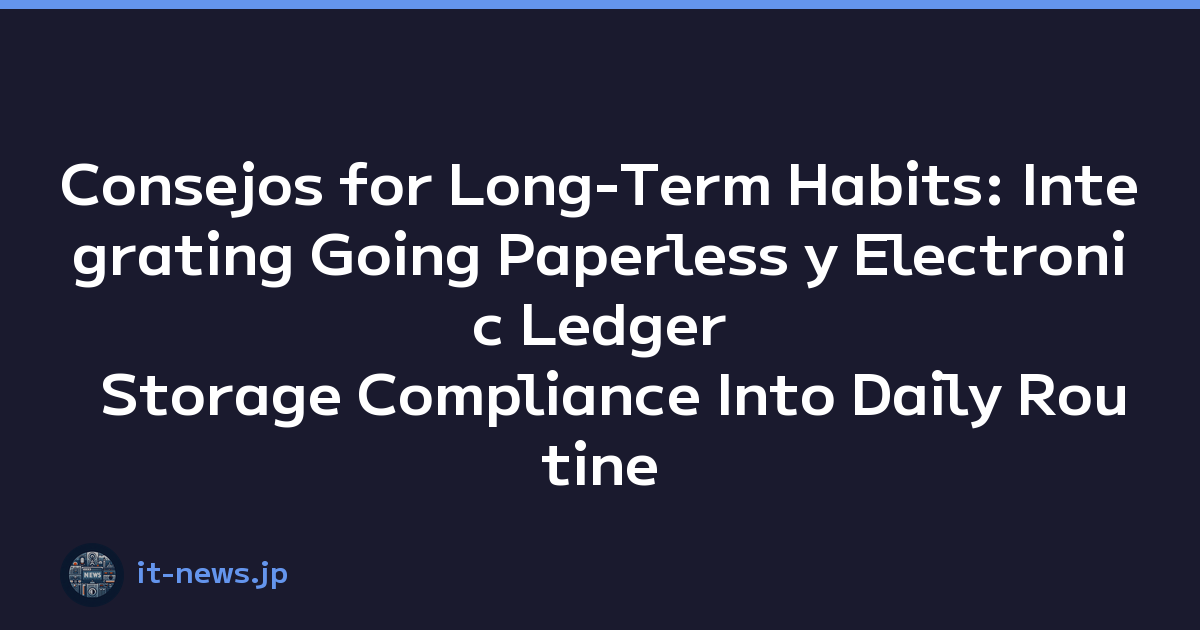 Consejos for Long-Term Habits: Integrating Going Paperless y Electronic Ledger Storage Compliance Into Daily Routine