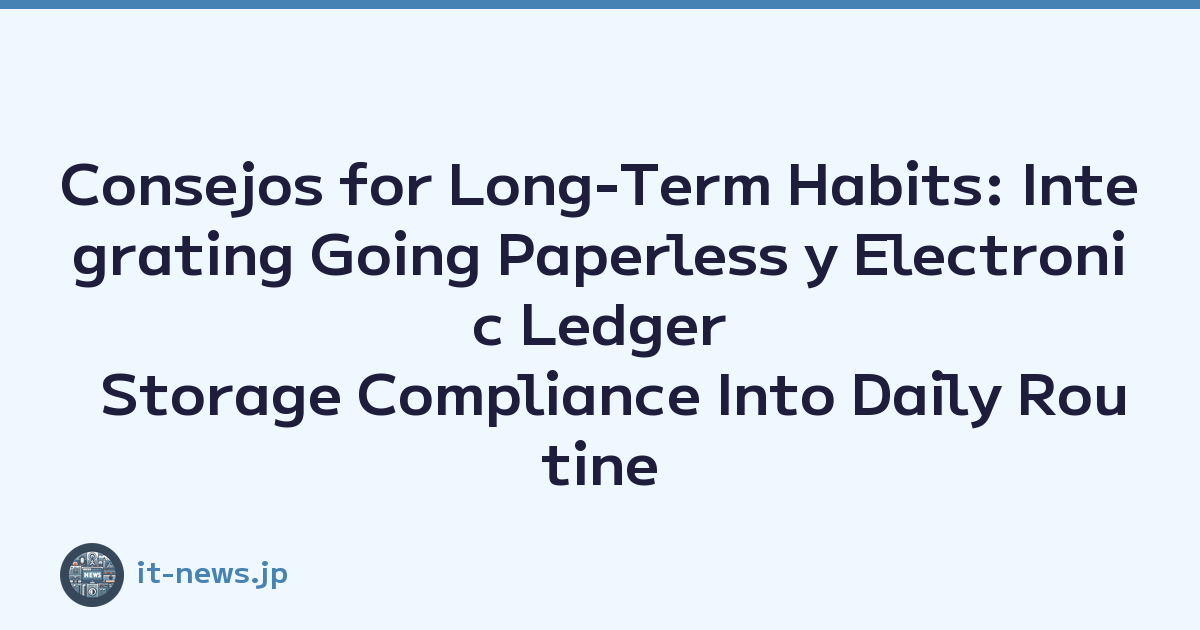 Consejos for Long-Term Habits: Integrating Going Paperless y Electronic Ledger Storage Compliance Into Daily Routine