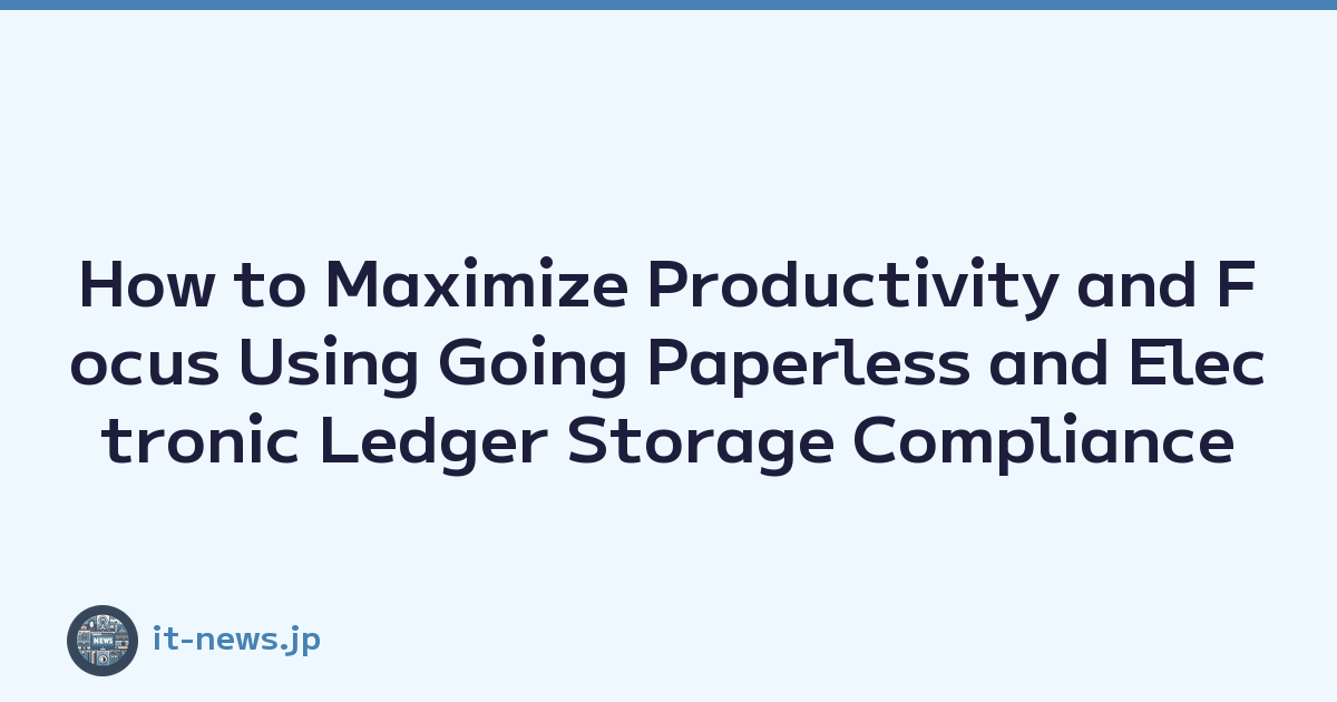 How to Maximize Productivity and Focus Using Going Paperless and Electronic Ledger Storage Compliance