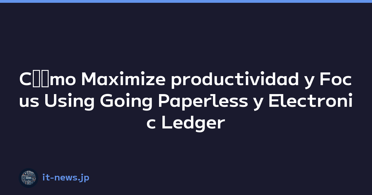 Cﾃｳmo Maximize productividad y Focus Using Going Paperless y Electronic Ledger Storage Compliance