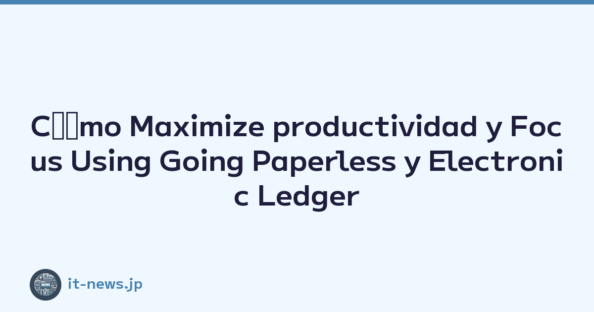 Cﾃｳmo Maximize productividad y Focus Using Going Paperless y Electronic Ledger Storage Compliance