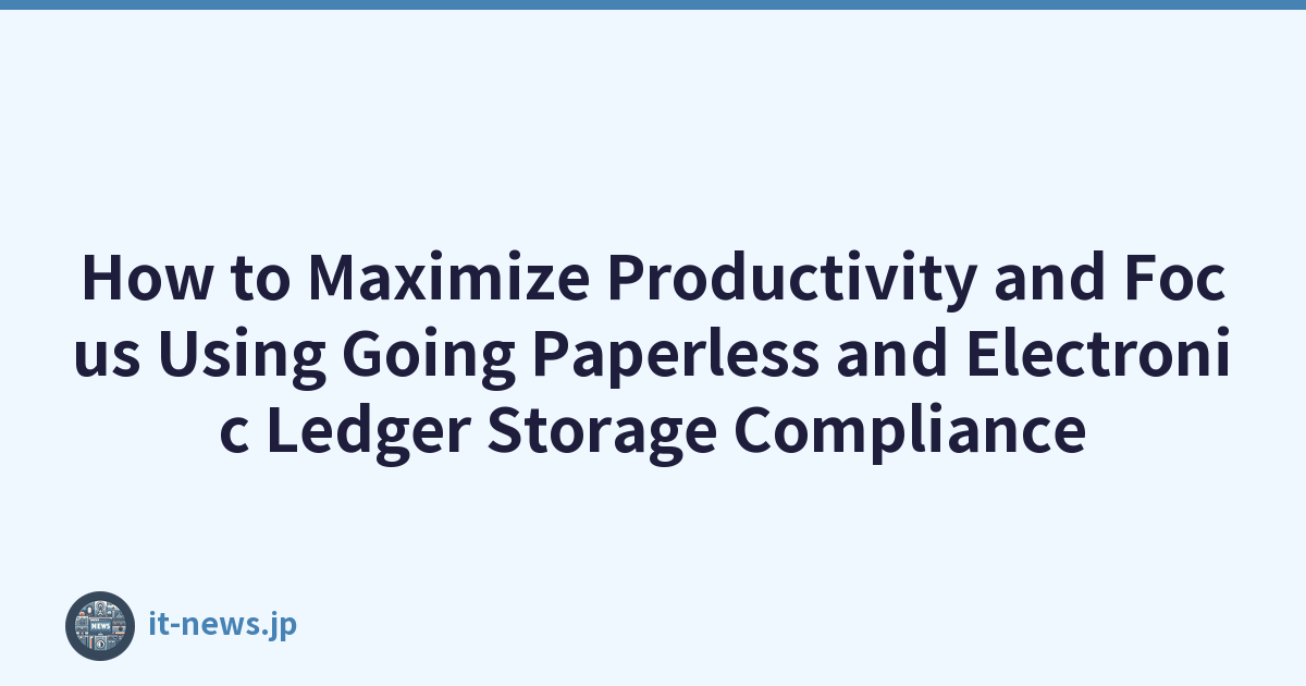 How to Maximize Productivity and Focus Using Going Paperless and Electronic Ledger Storage Compliance