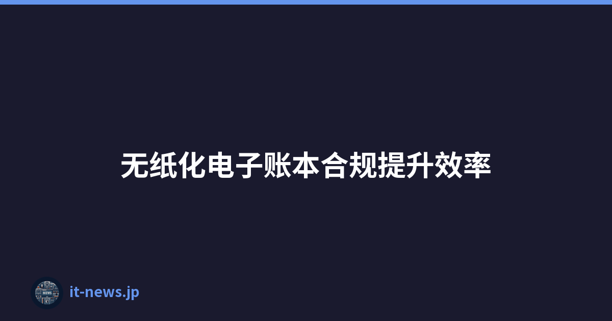 无纸化电子账本合规提升效率