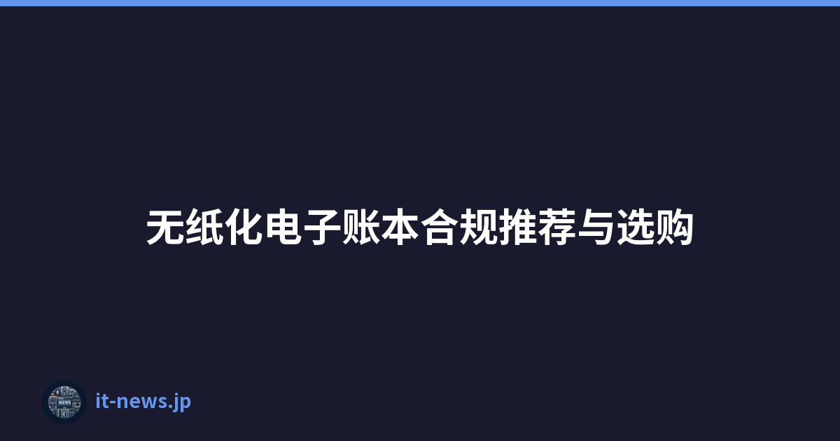 无纸化电子账本合规推荐与选购