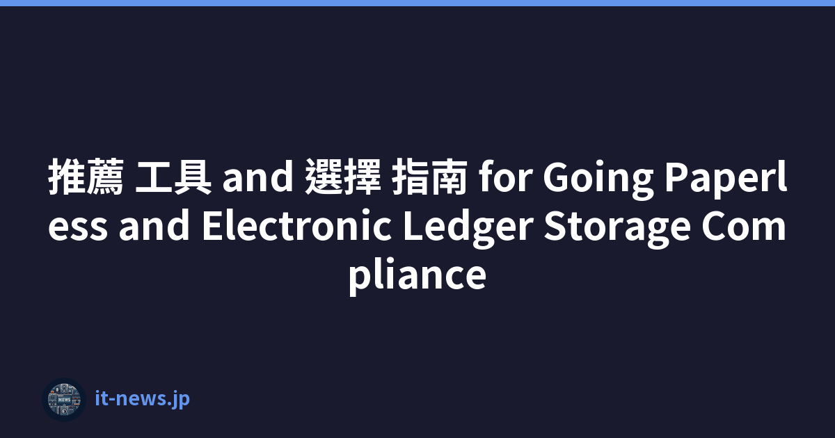 推薦 工具 and 選擇 指南 for Going Paperless and Electronic Ledger Storage Compliance