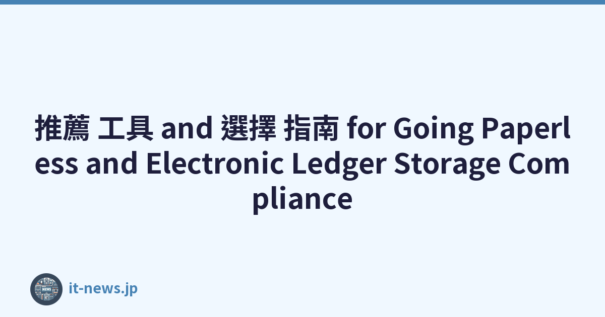 推薦 工具 and 選擇 指南 for Going Paperless and Electronic Ledger Storage Compliance