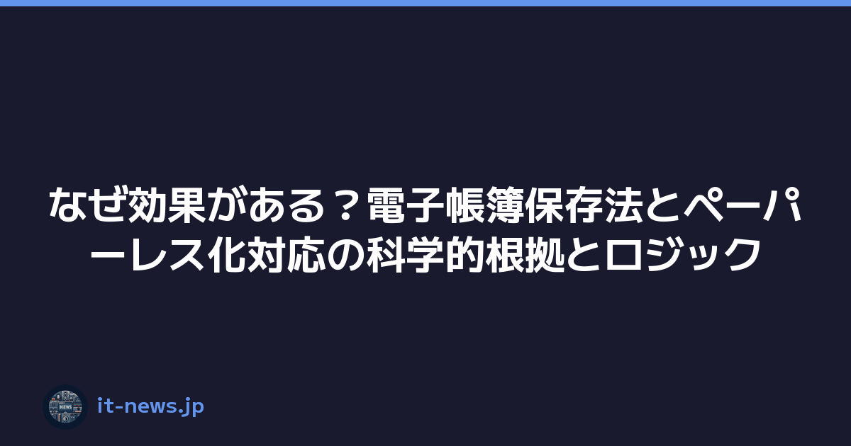 なぜ効果がある？電子帳簿保存法とペーパーレス化対応の科学的根拠とロジック