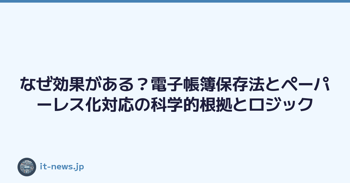 なぜ効果がある？電子帳簿保存法とペーパーレス化対応の科学的根拠とロジック