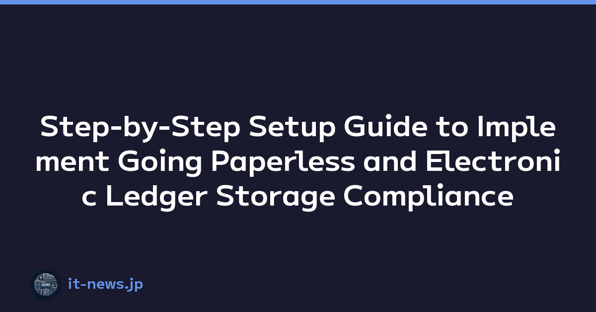 Step-by-Step Setup Guide to Implement Going Paperless and Electronic Ledger Storage Compliance