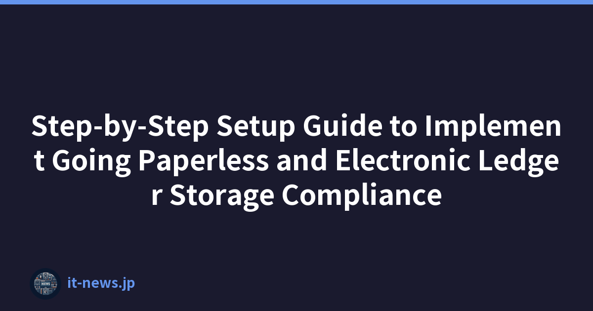 Step-by-Step Setup Guide to Implement Going Paperless and Electronic Ledger Storage Compliance