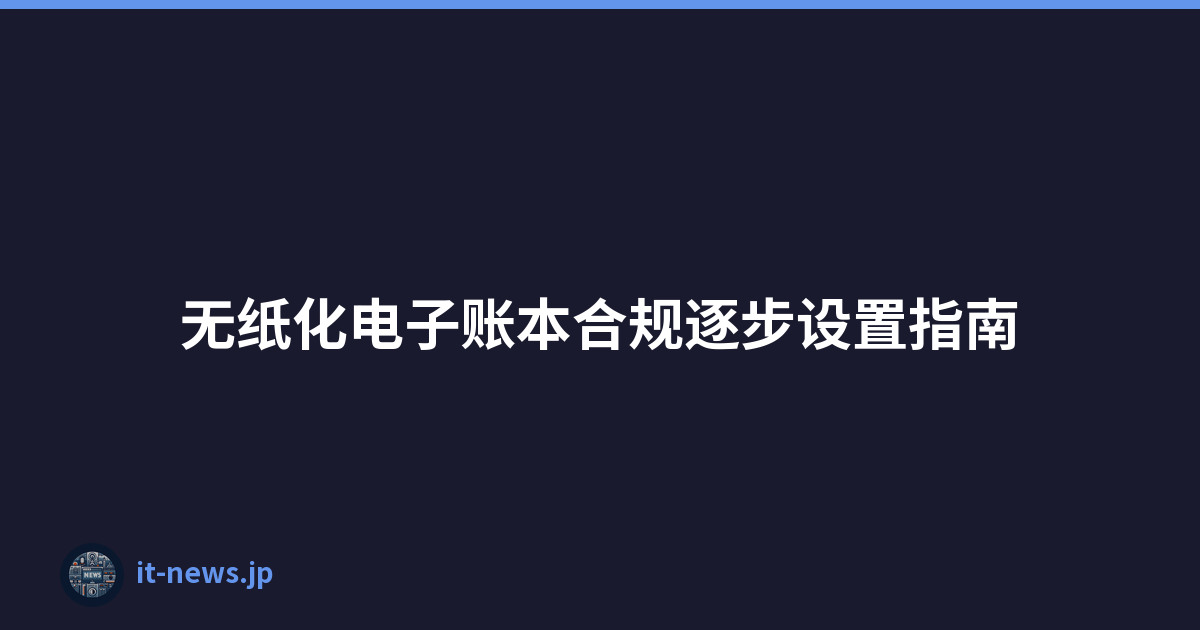 无纸化电子账本合规逐步设置指南