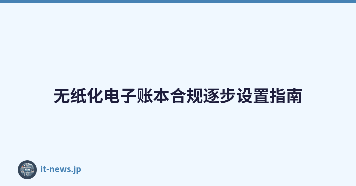 无纸化电子账本合规逐步设置指南