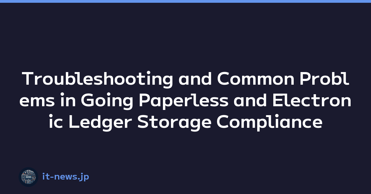 Troubleshooting and Common Problems in Going Paperless and Electronic Ledger Storage Compliance