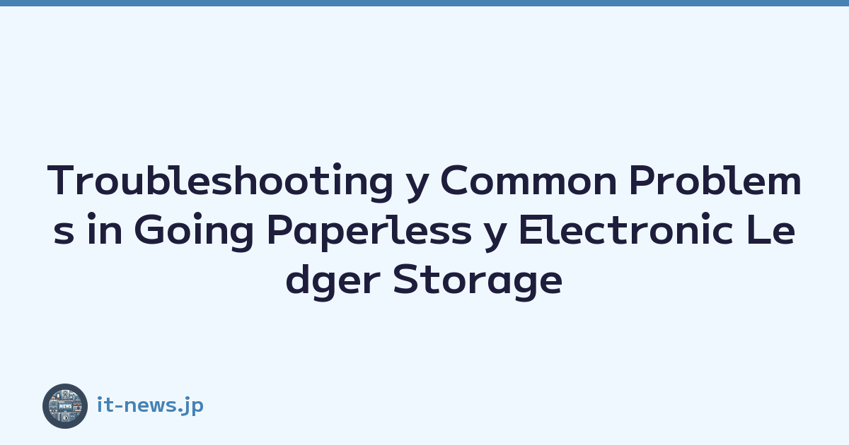 Troubleshooting y Common Problems in Going Paperless y Electronic Ledger Storage Compliance