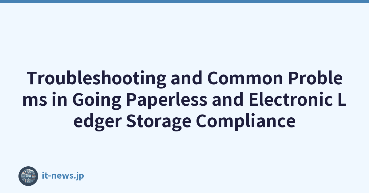 Troubleshooting and Common Problems in Going Paperless and Electronic Ledger Storage Compliance