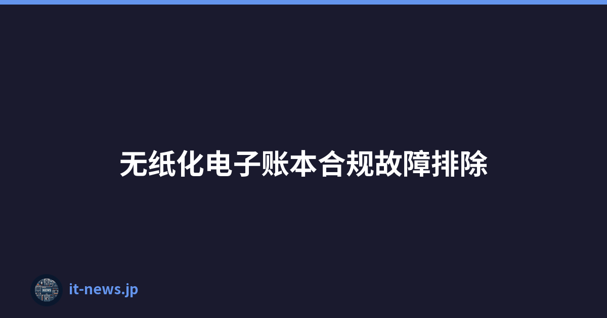 无纸化电子账本合规故障排除
