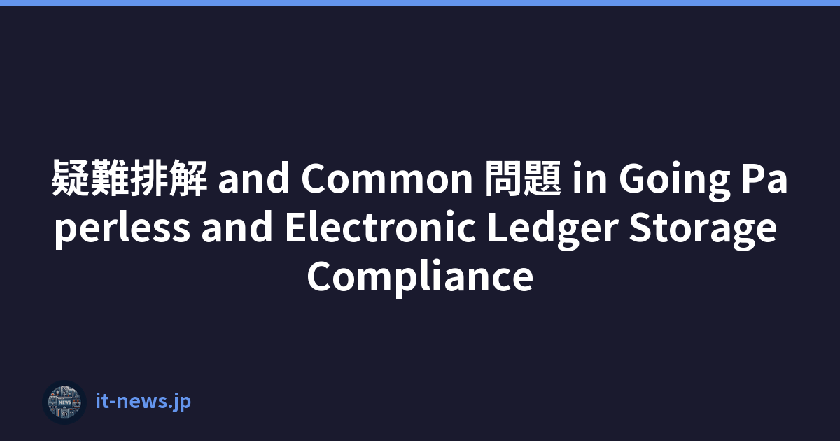 疑難排解 and Common 問題 in Going Paperless and Electronic Ledger Storage Compliance